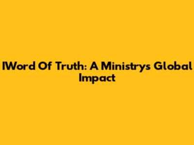 IWord Of Truth: A Ministry's Global Impact