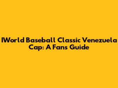 IWorld Baseball Classic Venezuela Cap: A Fan's Guide