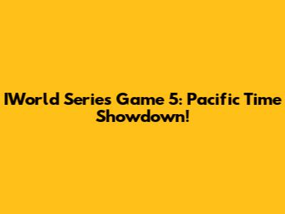 IWorld Series Game 5: Pacific Time Showdown!