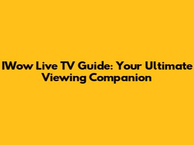 IWow Live TV Guide: Your Ultimate Viewing Companion