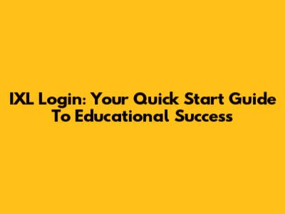 IXL Login: Your Quick Start Guide To Educational Success