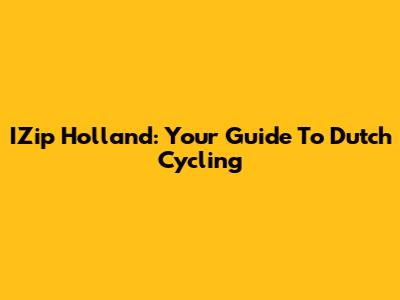 IZip Holland: Your Guide To Dutch Cycling