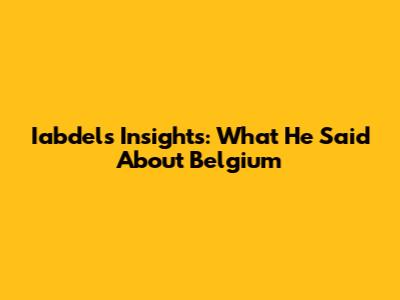 Iabdel's Insights: What He Said About Belgium