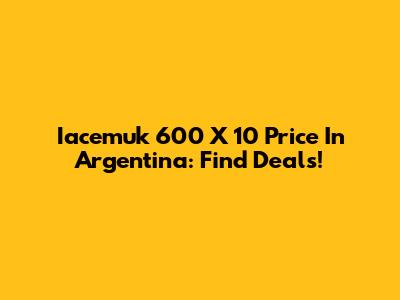 Iacemuk 600 X 10 Price In Argentina: Find Deals!