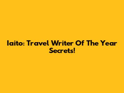 Iaito: Travel Writer Of The Year Secrets!