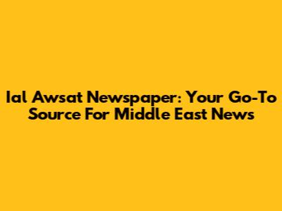 Ial Awsat Newspaper: Your Go-To Source For Middle East News