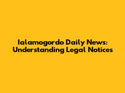 Ialamogordo Daily News: Understanding Legal Notices