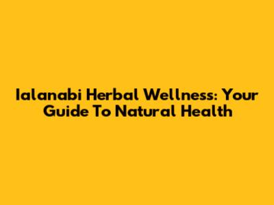 Ialanabi Herbal Wellness: Your Guide To Natural Health