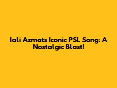 Iali Azmat's Iconic PSL Song: A Nostalgic Blast!