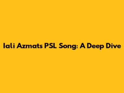Iali Azmat's PSL Song: A Deep Dive