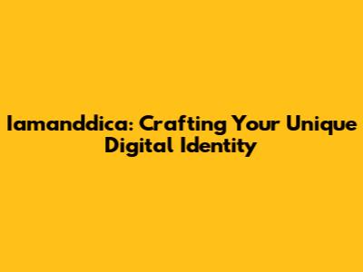 Iamanddica: Crafting Your Unique Digital Identity
