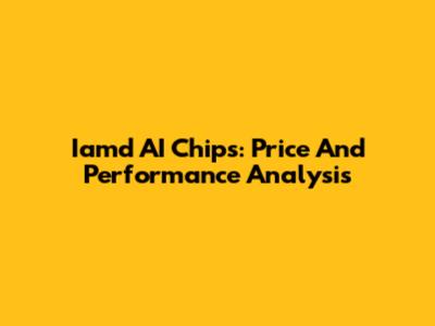Iamd AI Chips: Price And Performance Analysis