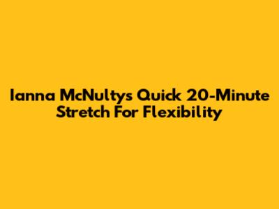 Ianna McNulty's Quick 20-Minute Stretch For Flexibility