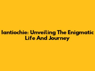 Iantiochie: Unveiling The Enigmatic Life And Journey