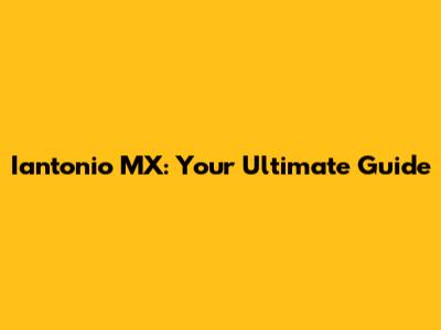 Iantonio MX: Your Ultimate Guide
