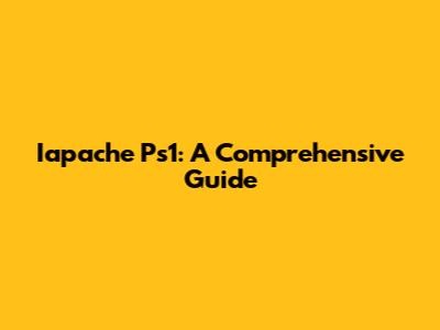 Iapache Ps1: A Comprehensive Guide