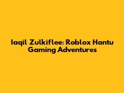 Iaqil Zulkiflee: Roblox Hantu Gaming Adventures