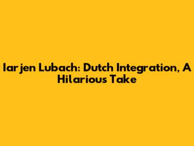 Iarjen Lubach: Dutch Integration, A Hilarious Take