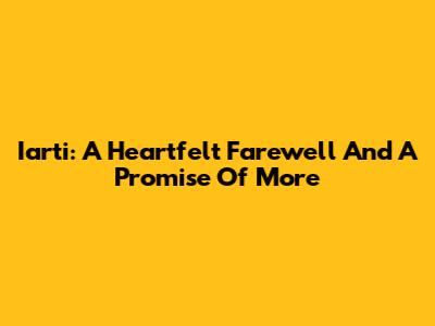 Iarti: A Heartfelt Farewell And A Promise Of More