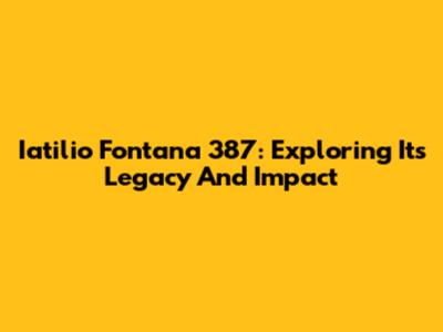 Iatilio Fontana 387: Exploring Its Legacy And Impact