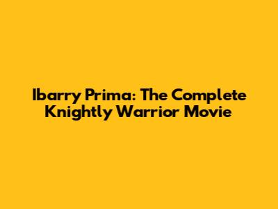 Ibarry Prima: The Complete Knightly Warrior Movie