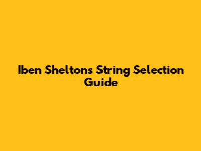 Iben Shelton's String Selection Guide