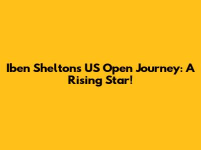 Iben Shelton's US Open Journey: A Rising Star!