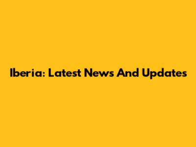 Iberia: Latest News And Updates