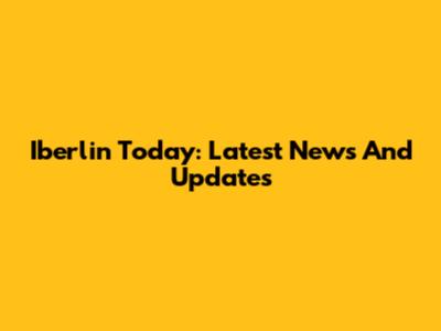 Iberlin Today: Latest News And Updates