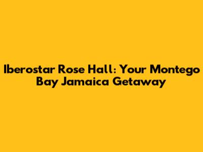 Iberostar Rose Hall: Your Montego Bay Jamaica Getaway
