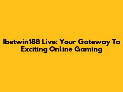 Ibetwin188 Live: Your Gateway To Exciting Online Gaming