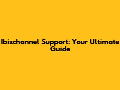 Ibizchannel Support: Your Ultimate Guide