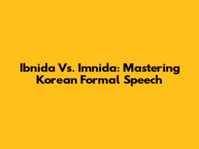 Ibnida Vs. Imnida: Mastering Korean Formal Speech