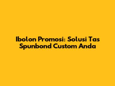 Ibolon Promosi: Solusi Tas Spunbond Custom Anda