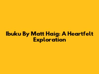 Ibuku By Matt Haig: A Heartfelt Exploration