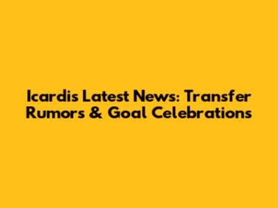 Icardi's Latest News: Transfer Rumors & Goal Celebrations