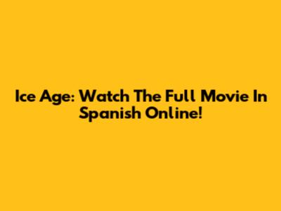 Ice Age: Watch The Full Movie In Spanish Online!