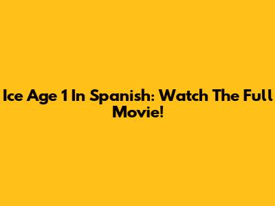 Ice Age 1 In Spanish: Watch The Full Movie!