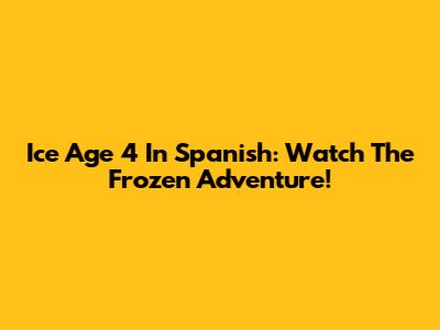 Ice Age 4 In Spanish: Watch The Frozen Adventure!