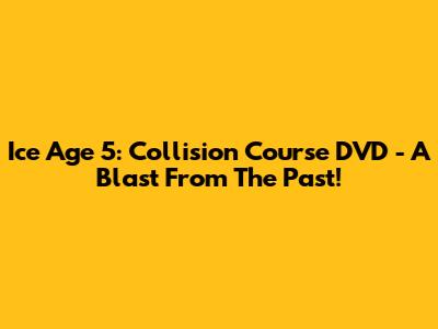 Ice Age 5: Collision Course DVD - A Blast From The Past!