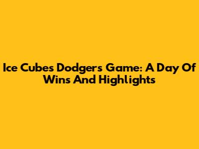 Ice Cube's Dodgers Game: A Day Of Wins And Highlights