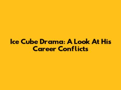 Ice Cube Drama: A Look At His Career Conflicts