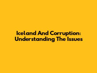 Iceland And Corruption: Understanding The Issues