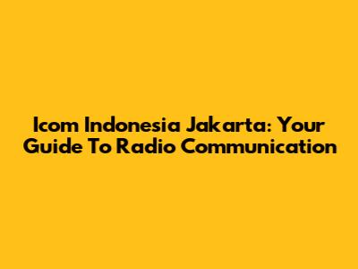 Icom Indonesia Jakarta: Your Guide To Radio Communication