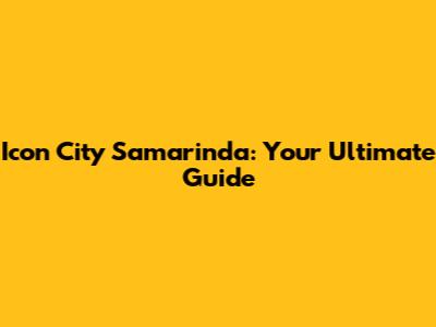 Icon City Samarinda: Your Ultimate Guide