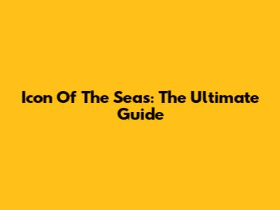 Icon Of The Seas: The Ultimate Guide