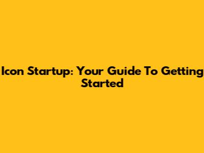 Icon Startup: Your Guide To Getting Started