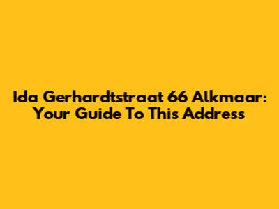 Ida Gerhardtstraat 66 Alkmaar: Your Guide To This Address