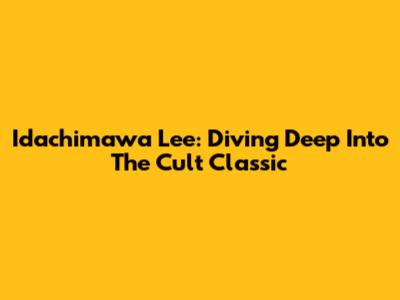 Idachimawa Lee: Diving Deep Into The Cult Classic