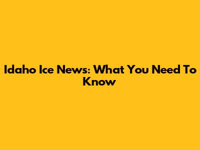 Idaho Ice News: What You Need To Know
